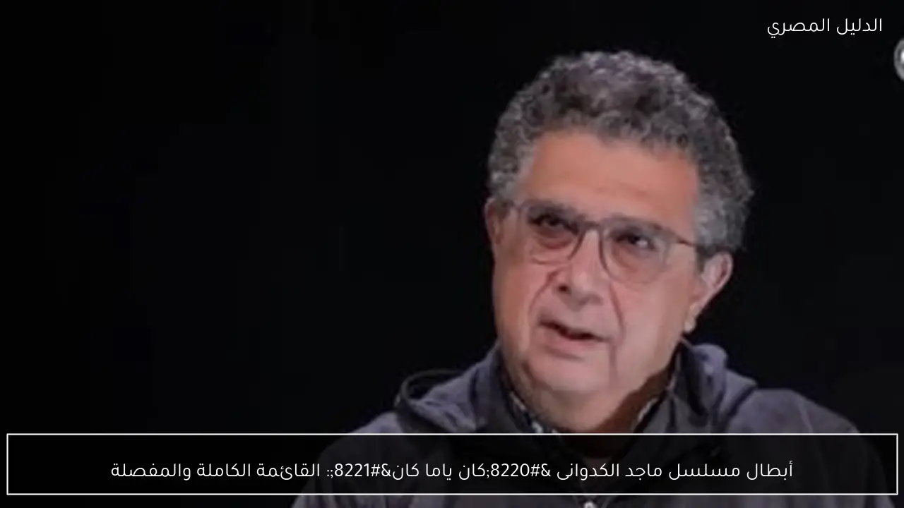 أبطال مسلسل ماجد الكدوانى “كان ياما كان”: القائمة الكاملة والمفصلة