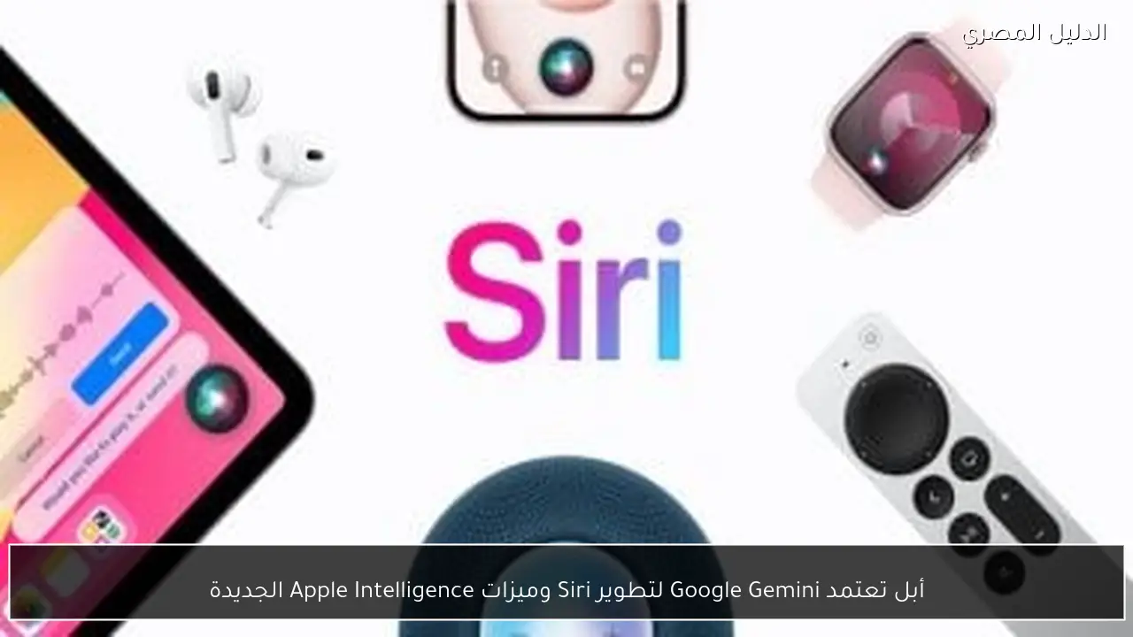 أبل تعتمد Google Gemini لتطوير Siri وميزات Apple Intelligence الجديدة