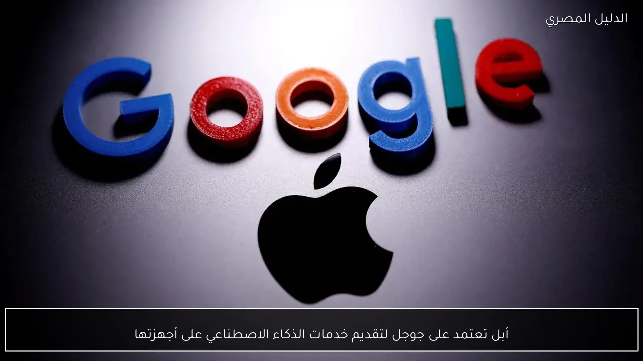 أبل تعتمد على جوجل لتقديم خدمات الذكاء الاصطناعي على أجهزتها