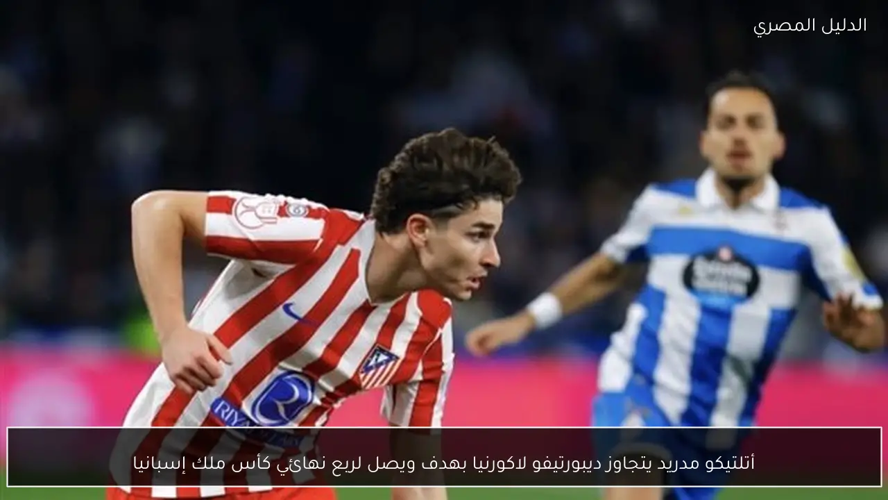 أتلتيكو مدريد يتجاوز ديبورتيفو لاكورنيا بهدف ويصل لربع نهائي كأس ملك إسبانيا