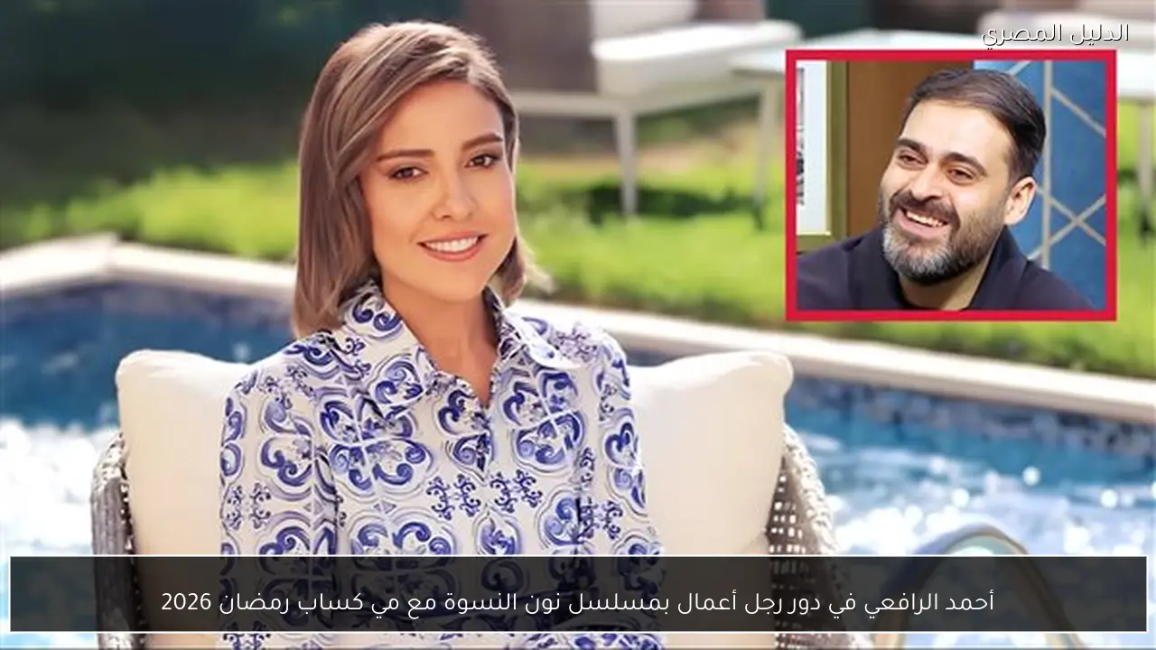 أحمد الرافعي في دور رجل أعمال بمسلسل نون النسوة مع مي كساب رمضان 2026