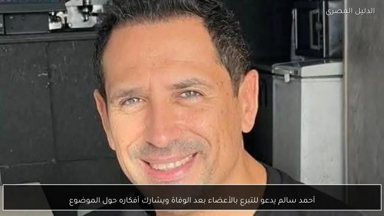 أحمد سالم يدعو للتبرع بالأعضاء بعد الوفاة ويشارك أفكاره حول الموضوع