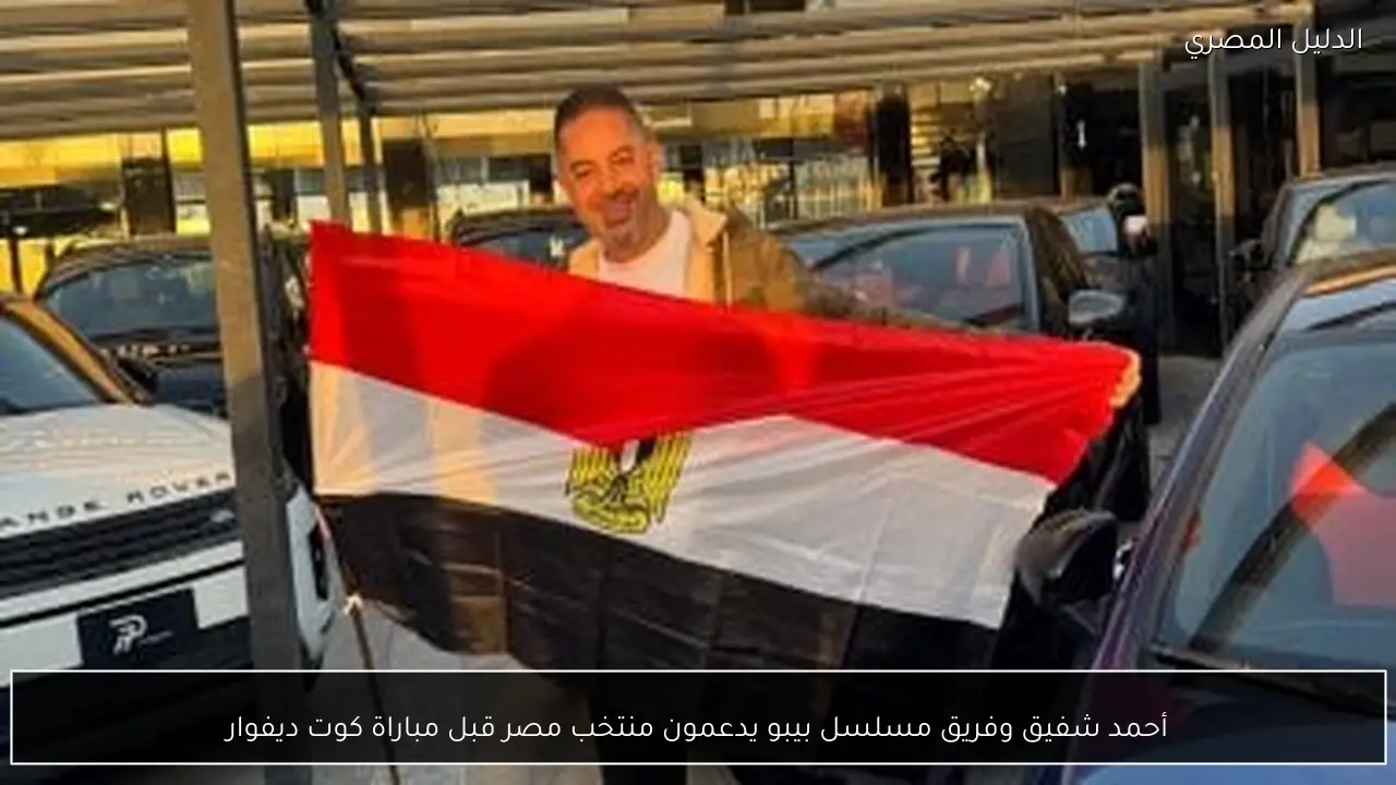 أحمد شفيق وفريق مسلسل بيبو يدعمون منتخب مصر قبل مباراة كوت ديفوار