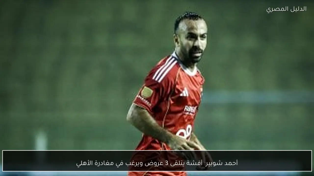 أحمد شوبير: أفشة يتلقى 3 عروض ويرغب في مغادرة الأهلي