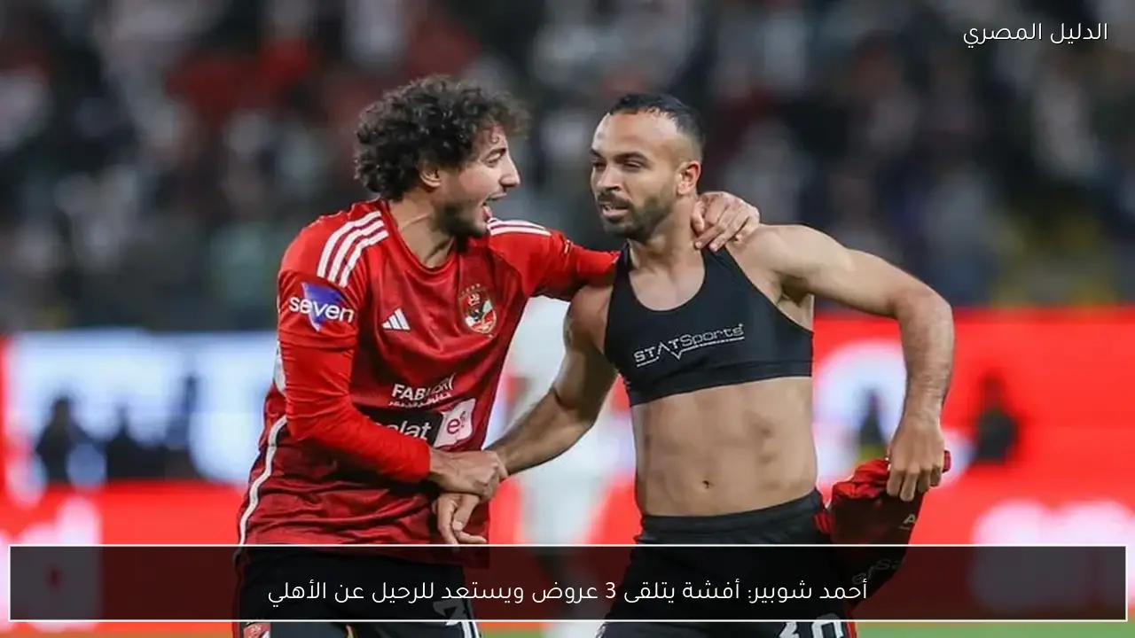 أحمد شوبير: أفشة يتلقى 3 عروض ويستعد للرحيل عن الأهلي