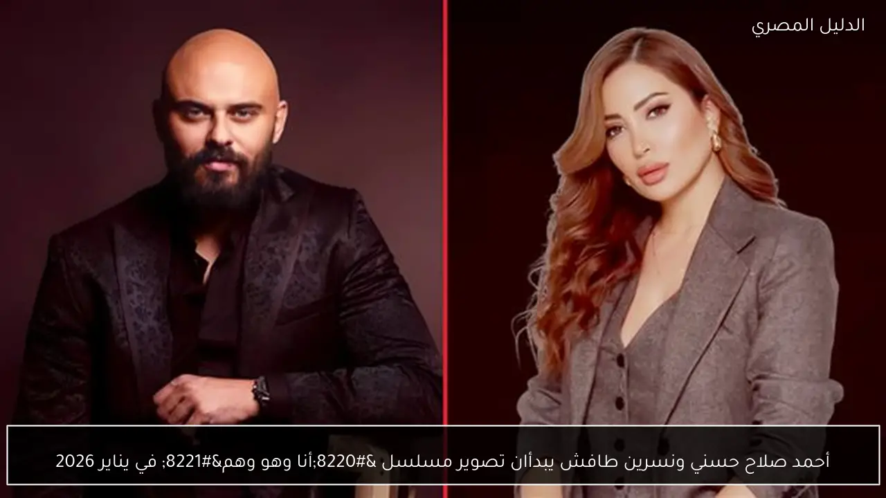 أحمد صلاح حسني ونسرين طافش يبدأان تصوير مسلسل “أنا وهو وهم” في يناير 2026