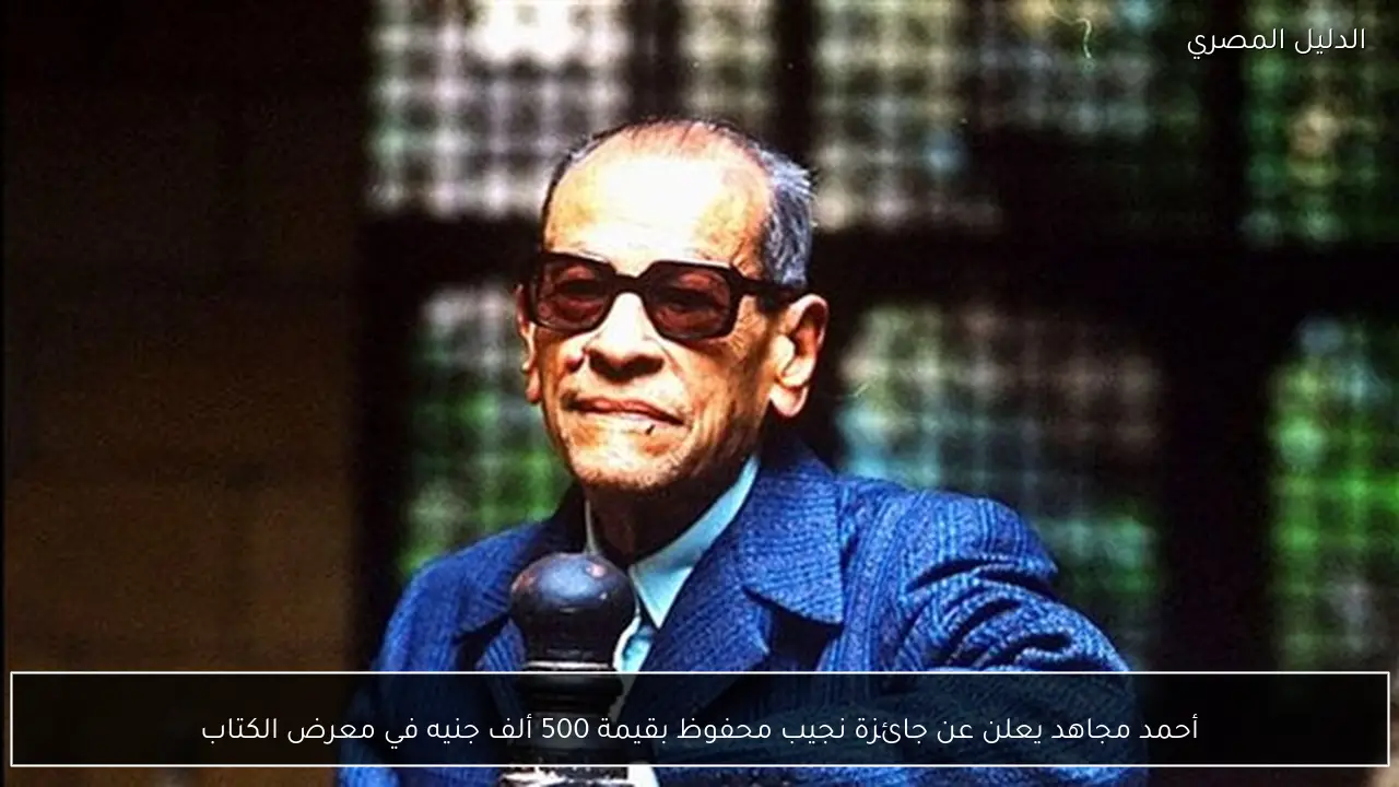 أحمد مجاهد يعلن عن جائزة نجيب محفوظ بقيمة 500 ألف جنيه في معرض الكتاب