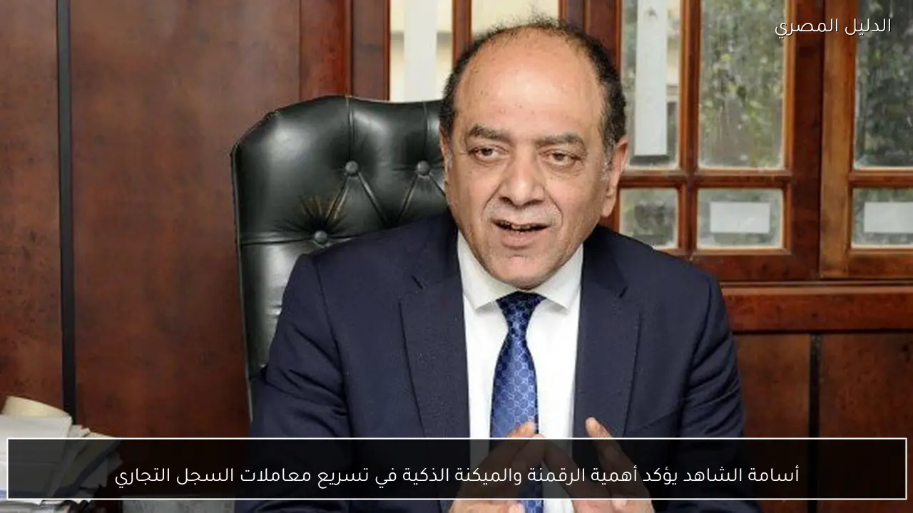 أسامة الشاهد يؤكد أهمية الرقمنة والميكنة الذكية في تسريع معاملات السجل التجاري