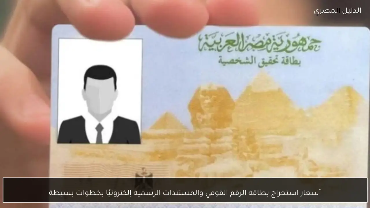 أسعار استخراج بطاقة الرقم القومي والمستندات الرسمية إلكترونيًا بخطوات بسيطة