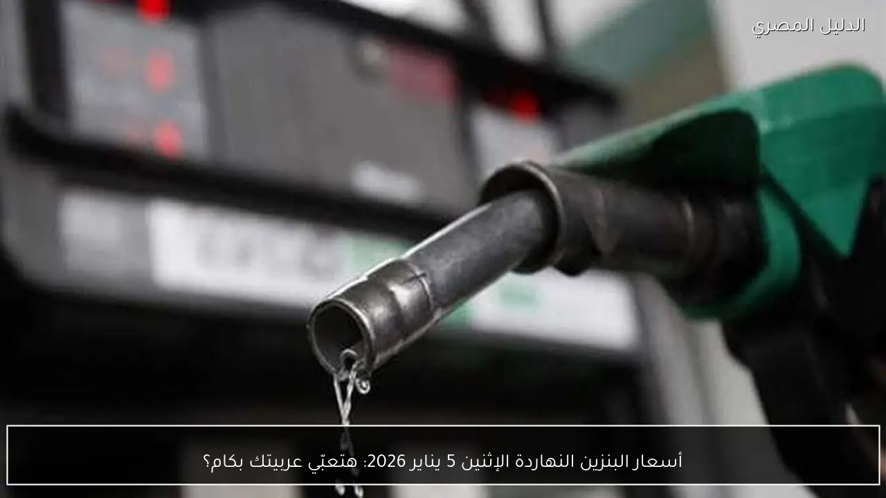 أسعار البنزين النهاردة الإثنين 5 يناير 2026: هتعبّي عربيتك بكام؟