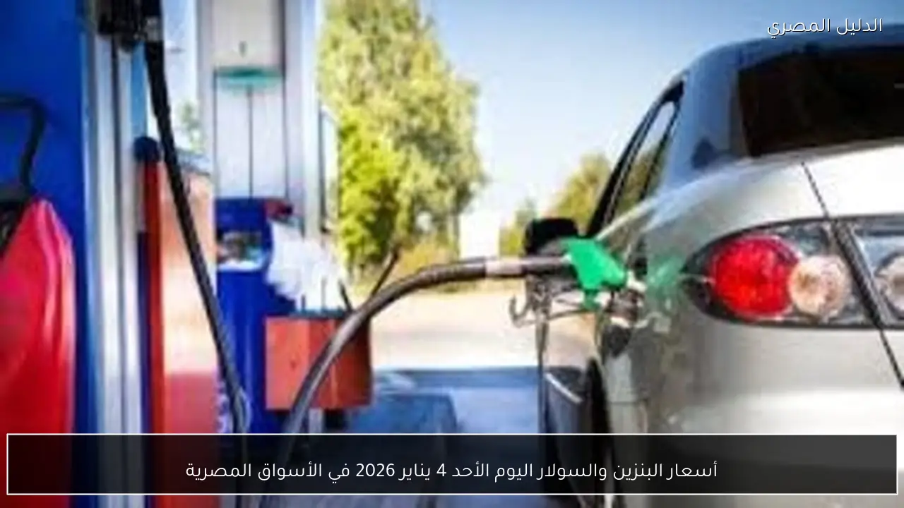 أسعار البنزين والسولار اليوم الأحد 4 يناير 2026 في الأسواق المصرية