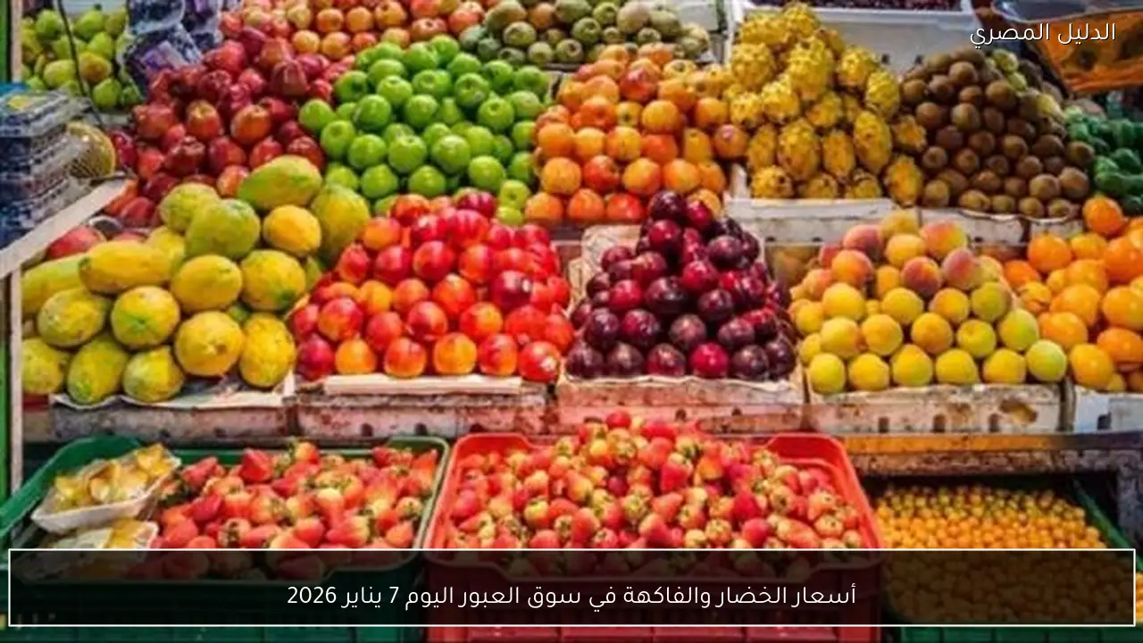 أسعار الخضار والفاكهة في سوق العبور اليوم 7 يناير 2026