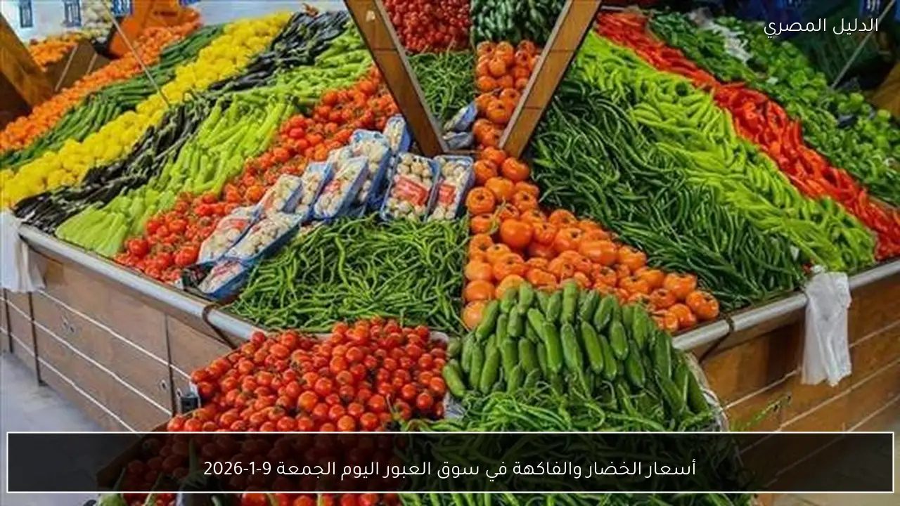 أسعار الخضار والفاكهة في سوق العبور اليوم الجمعة 9-1-2026