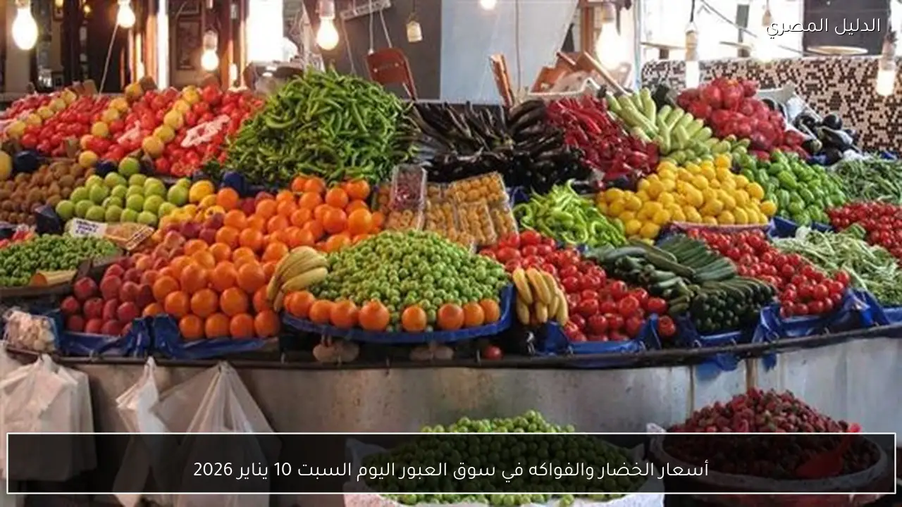 أسعار الخضار والفواكه في سوق العبور اليوم السبت 10 يناير 2026