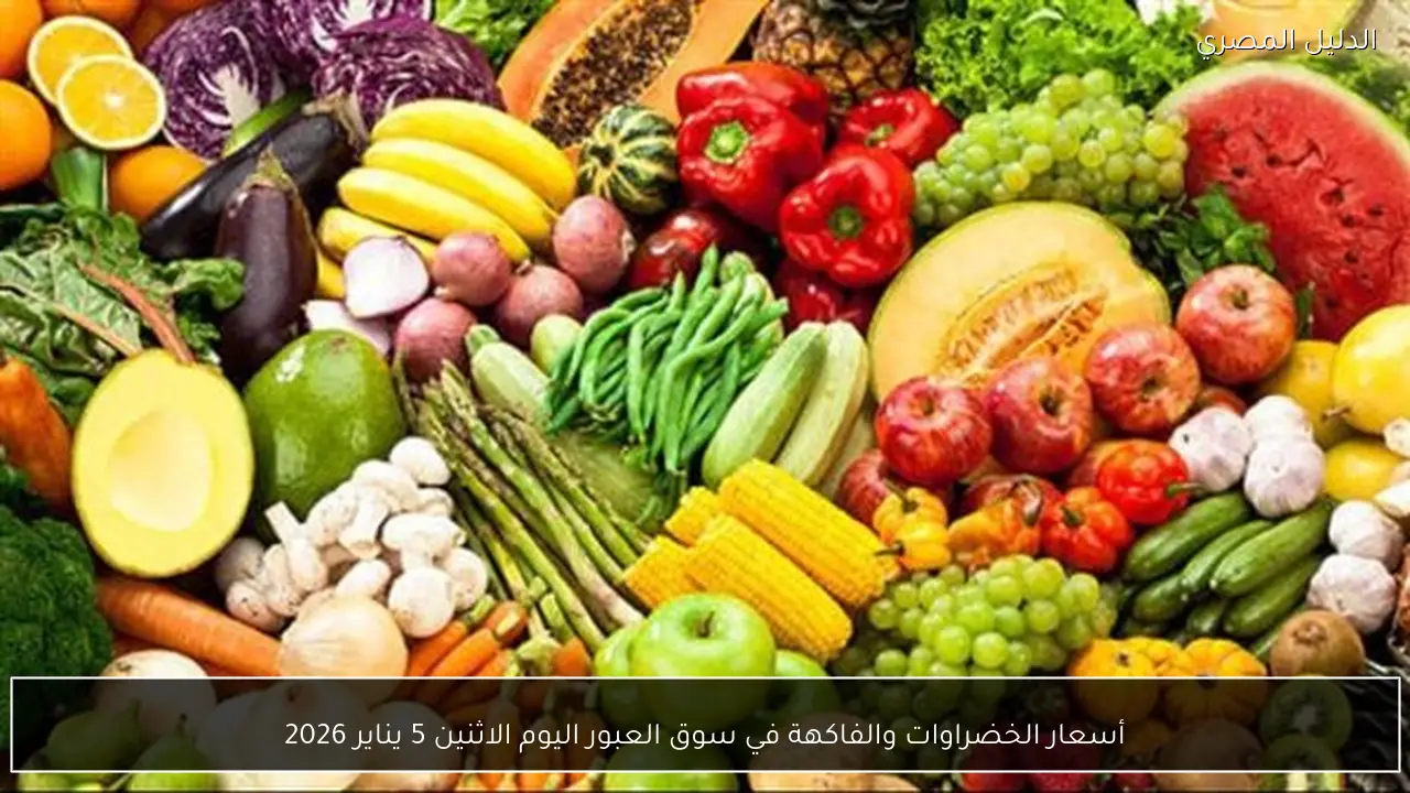 أسعار الخضراوات والفاكهة في سوق العبور اليوم الاثنين 5 يناير 2026