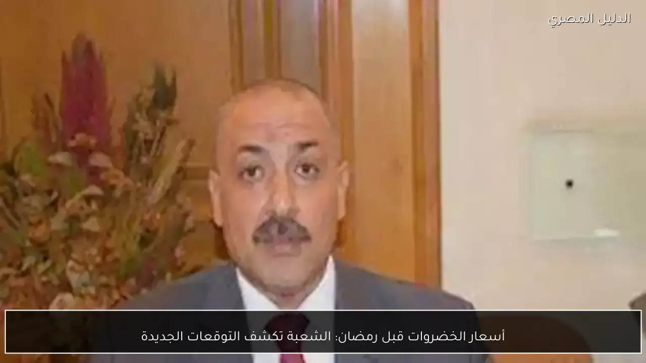 أسعار الخضروات قبل رمضان: الشعبة تكشف التوقعات الجديدة