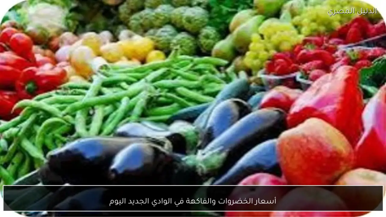 أسعار الخضروات والفاكهة في الوادي الجديد اليوم