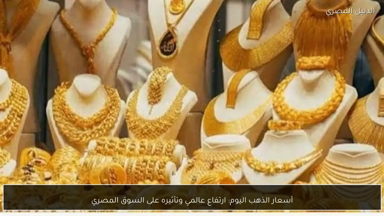 أسعار الذهب اليوم: ارتفاع عالمي وتأثيره على السوق المصري