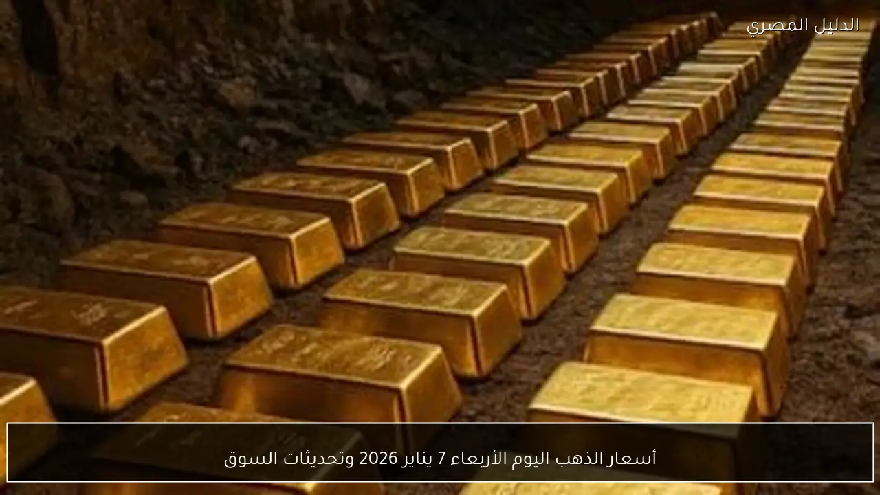 أسعار الذهب اليوم الأربعاء 7 يناير 2026 وتحديثات السوق