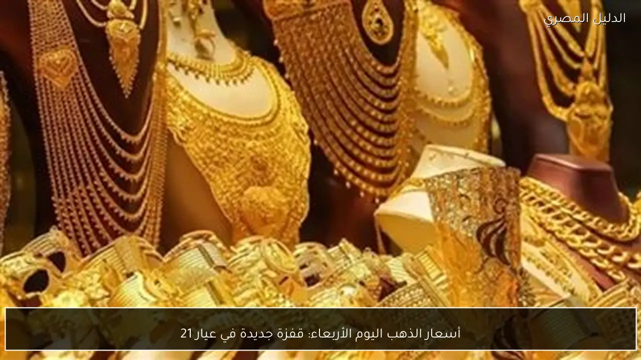 أسعار الذهب اليوم الأربعاء: قفزة جديدة في عيار 21