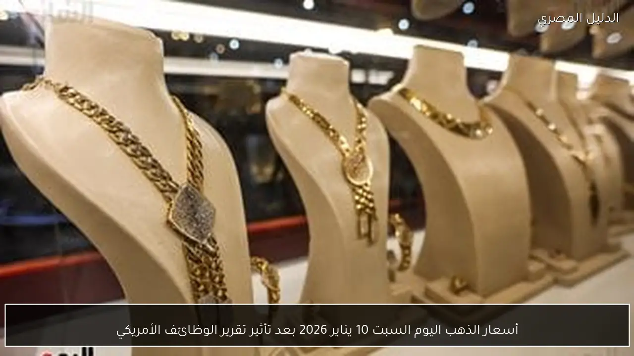 أسعار الذهب اليوم السبت 10 يناير 2026 بعد تأثير تقرير الوظائف الأمريكي