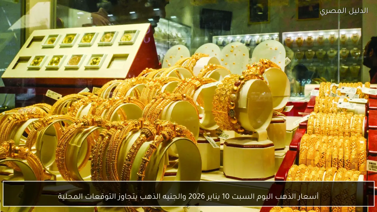 أسعار الذهب اليوم السبت 10 يناير 2026 والجنيه الذهب يتجاوز التوقعات المحلية