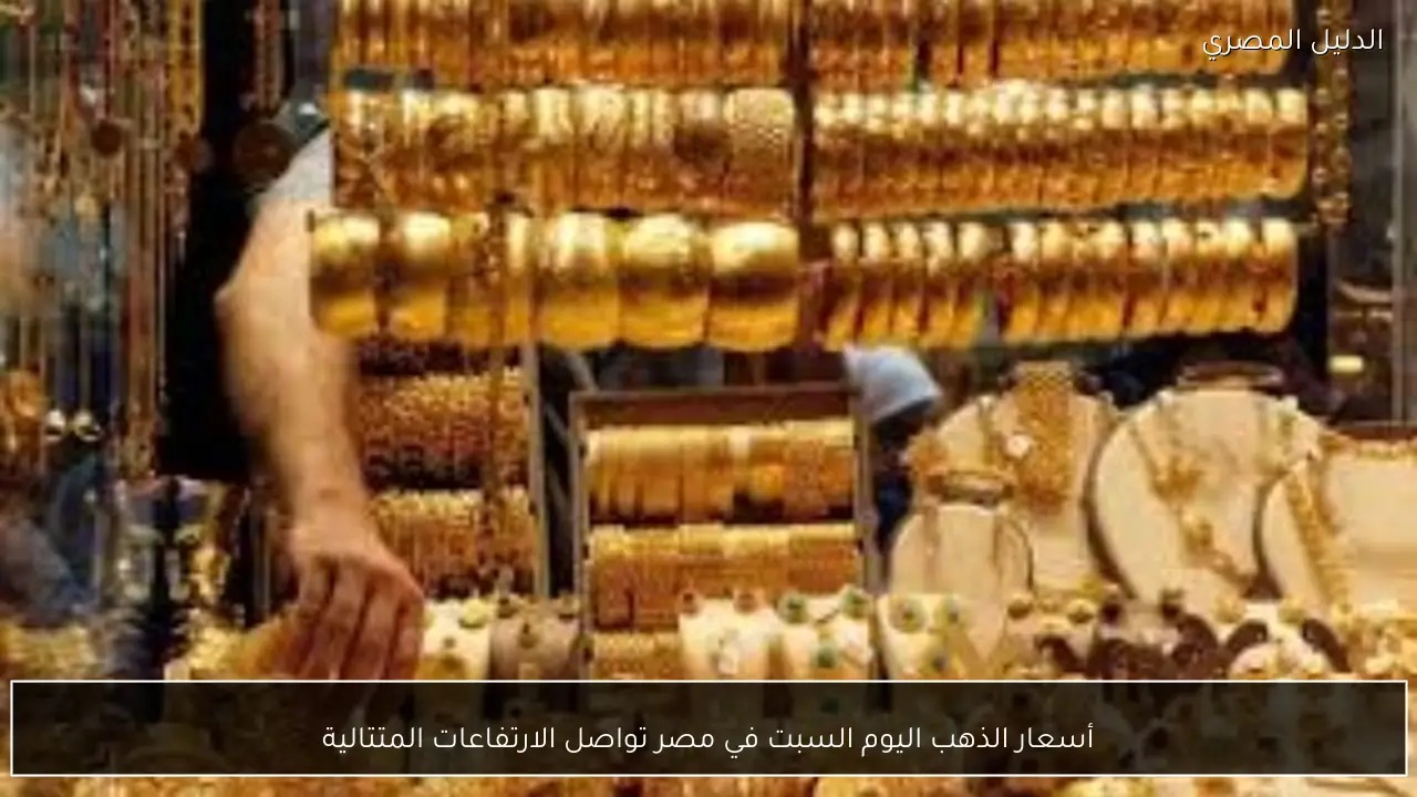 أسعار الذهب اليوم السبت في مصر تواصل الارتفاعات المتتالية