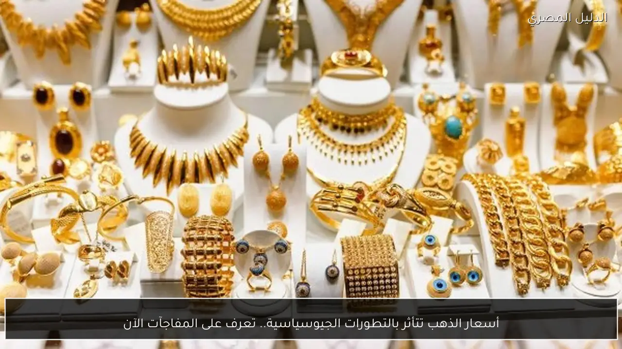 أسعار الذهب تتأثر بالتطورات الجيوسياسية.. تعرف على المفاجآت الآن