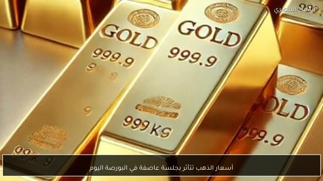 أسعار الذهب تتأثر بجلسة عاصفة في البورصة اليوم