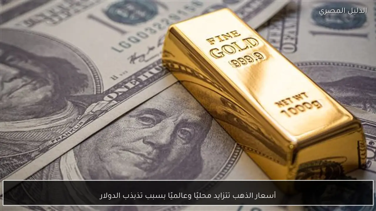 أسعار الذهب تتزايد محليًا وعالميًا بسبب تذبذب الدولار
