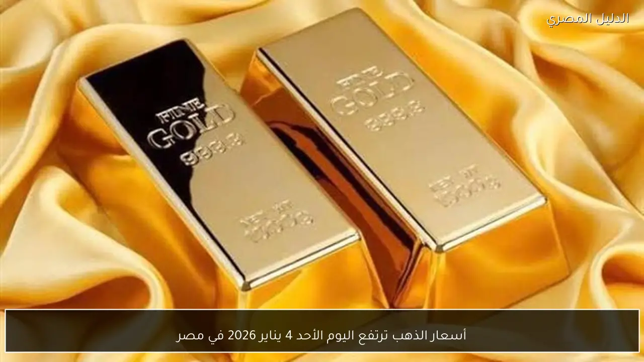 أسعار الذهب ترتفع اليوم الأحد 4 يناير 2026 في مصر