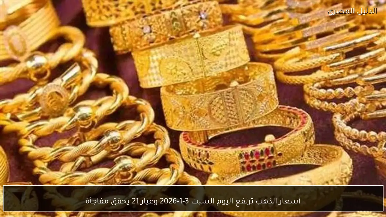 أسعار الذهب ترتفع اليوم السبت 3-1-2026 وعيار 21 يحقق مفاجأة
