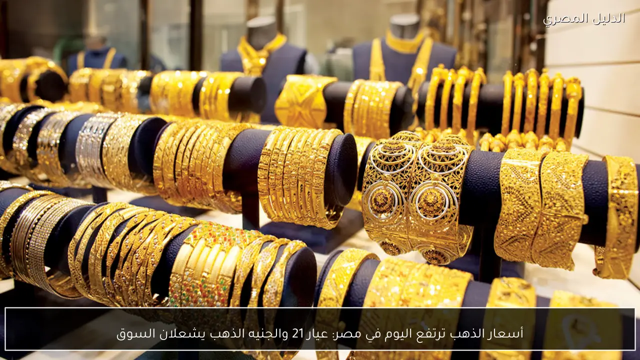 أسعار الذهب ترتفع اليوم في مصر: عيار 21 والجنيه الذهب يشعلان السوق