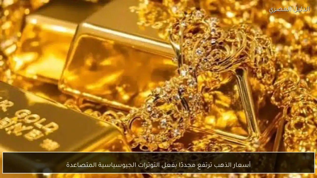 أسعار الذهب ترتفع مجددًا بفعل التوترات الجيوسياسية المتصاعدة