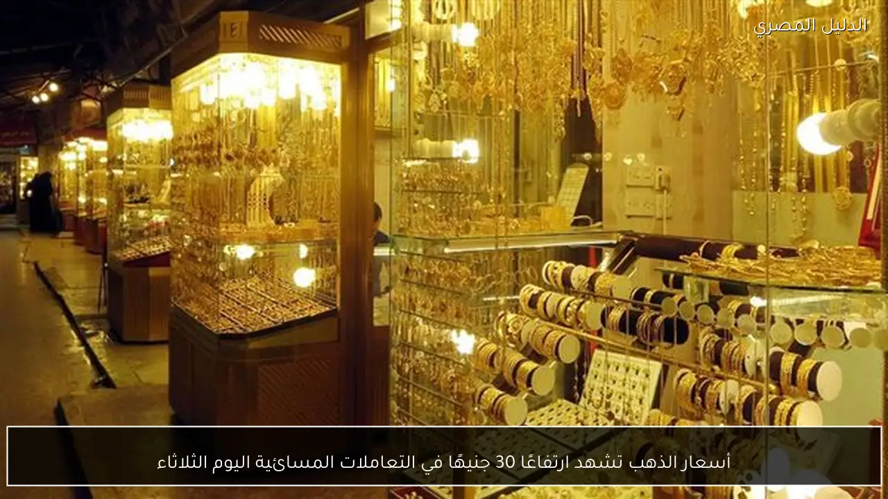 أسعار الذهب تشهد ارتفاعًا 30 جنيهًا في التعاملات المسائية اليوم الثلاثاء