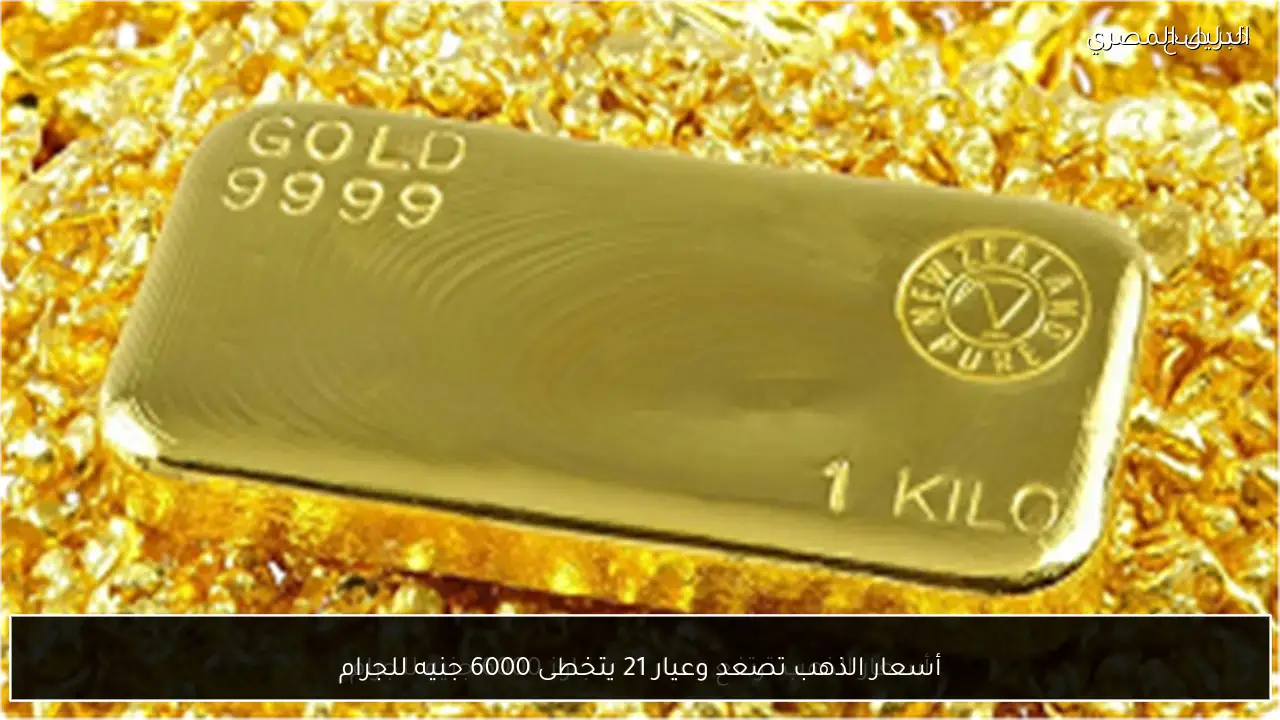 أسعار الذهب تصعد وعيار 21 يتخطى 6000 جنيه للجرام