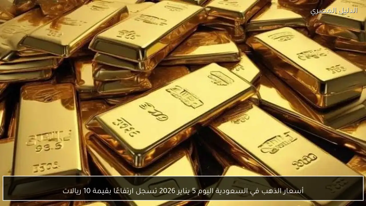 أسعار الذهب في السعودية اليوم 5 يناير 2026 تسجل ارتفاعًا بقيمة 10 ريالات