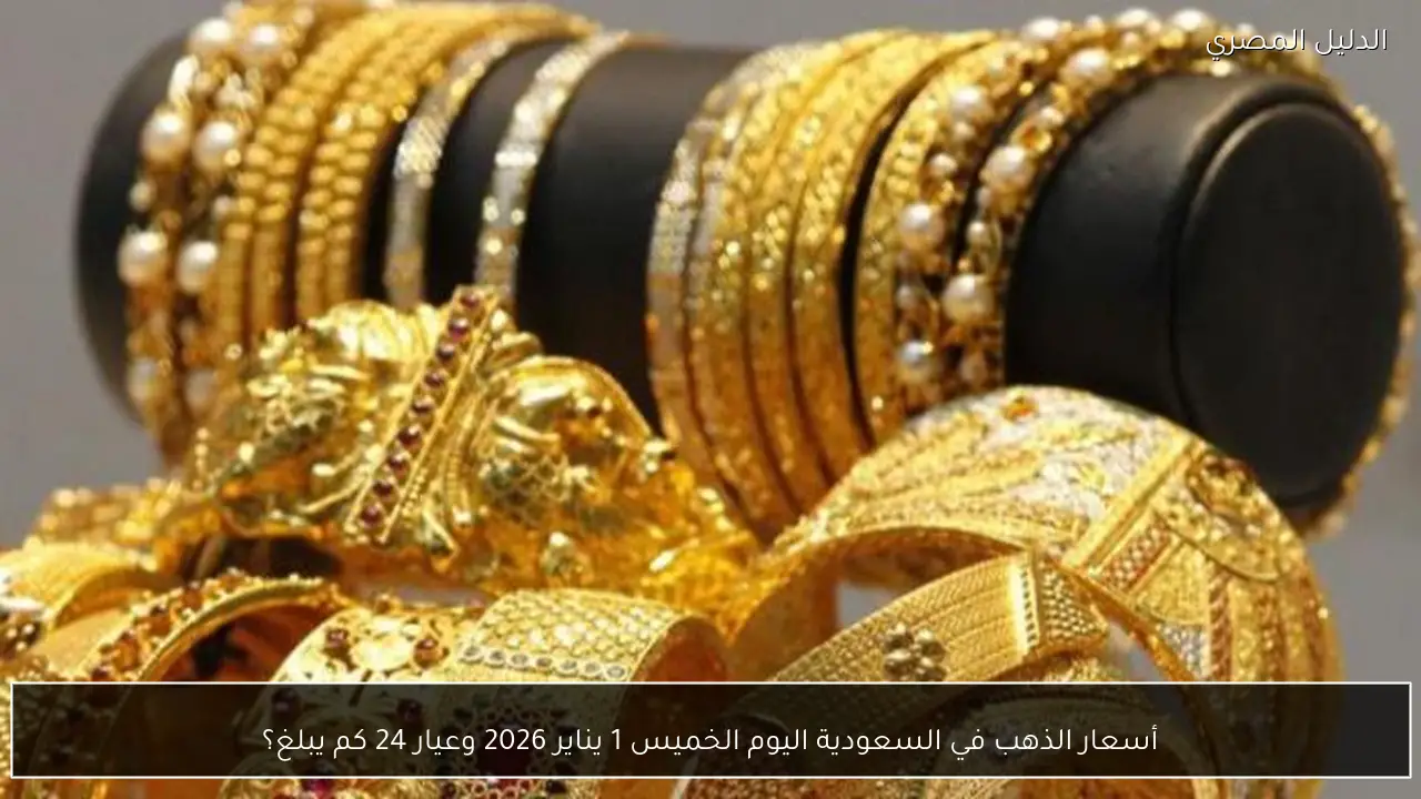 أسعار الذهب في السعودية اليوم الخميس 1 يناير 2026 وعيار 24 كم يبلغ؟