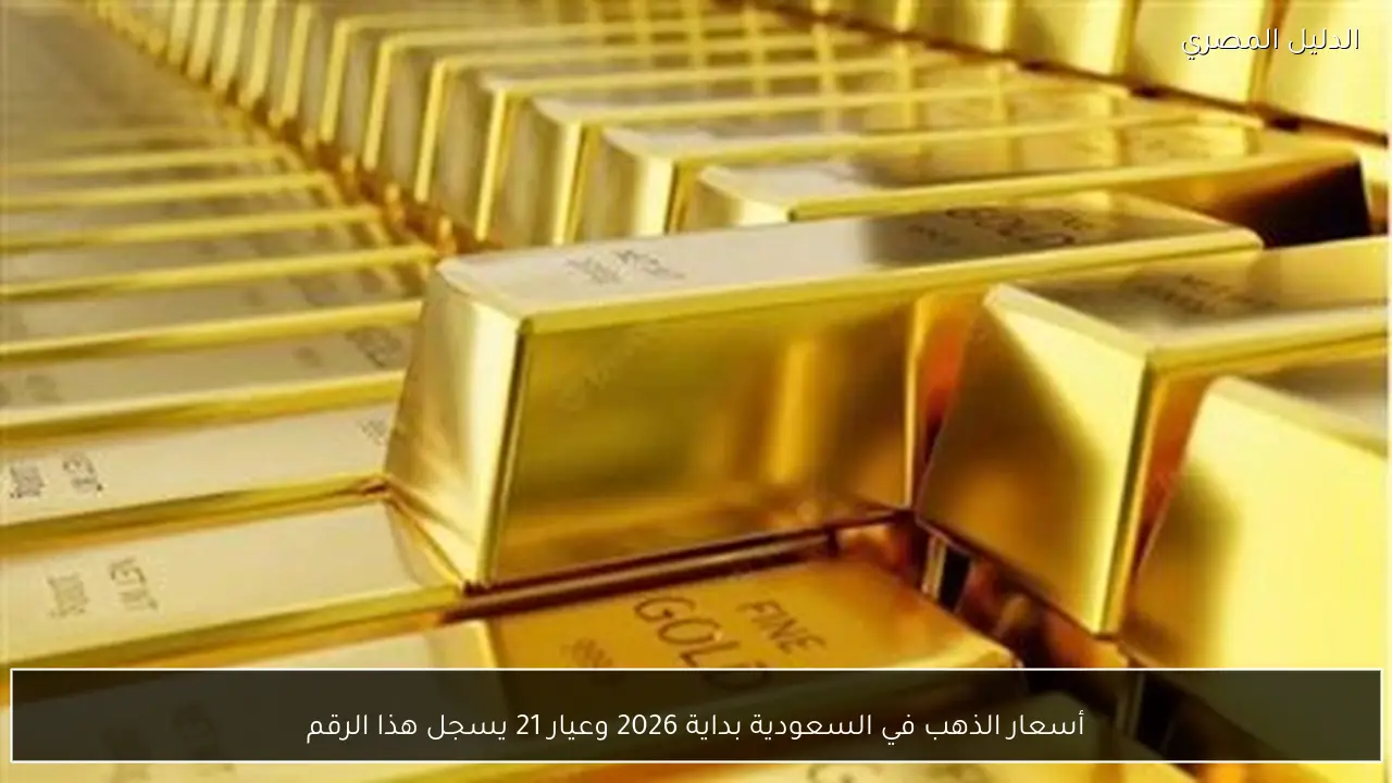 أسعار الذهب في السعودية بداية 2026 وعيار 21 يسجل هذا الرقم