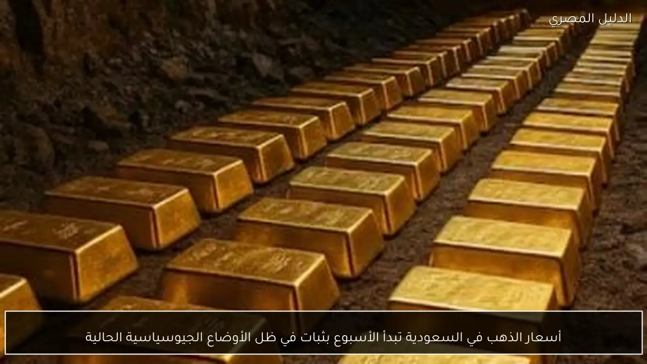 أسعار الذهب في السعودية تبدأ الأسبوع بثبات في ظل الأوضاع الجيوسياسية الحالية