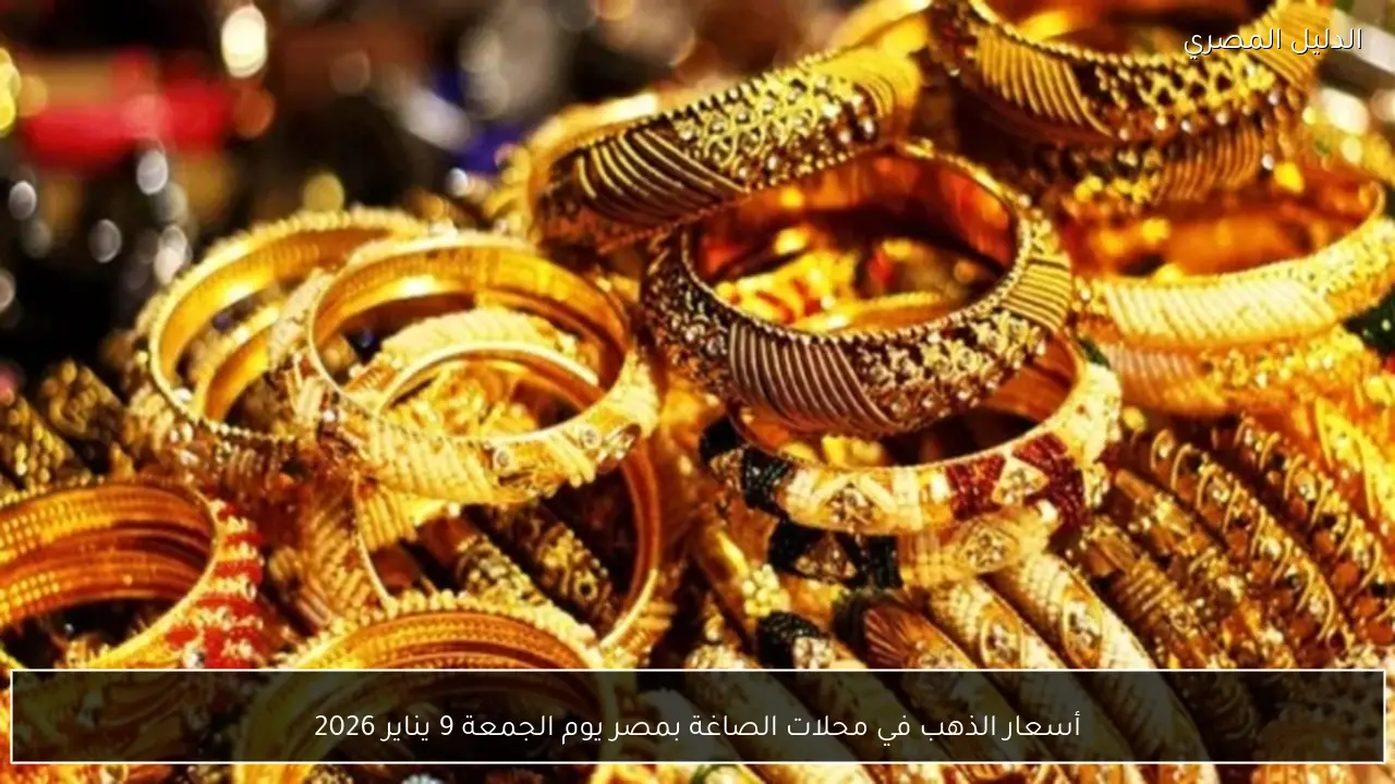 أسعار الذهب في محلات الصاغة بمصر يوم الجمعة 9 يناير 2026