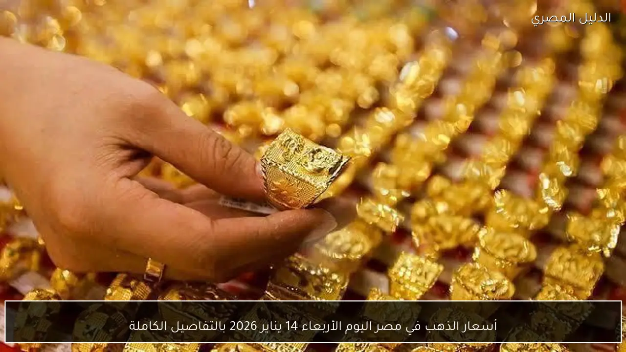 أسعار الذهب في مصر اليوم الأربعاء 14 يناير 2026 بالتفاصيل الكاملة