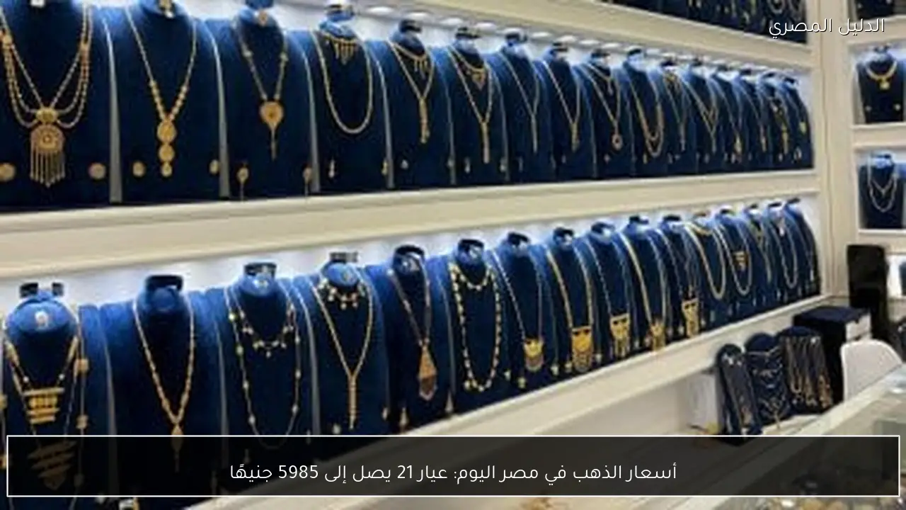 أسعار الذهب في مصر اليوم: عيار 21 يصل إلى 5985 جنيهًا