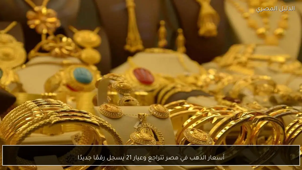 أسعار الذهب في مصر تتراجع وعيار 21 يسجل رقمًا جديدًا