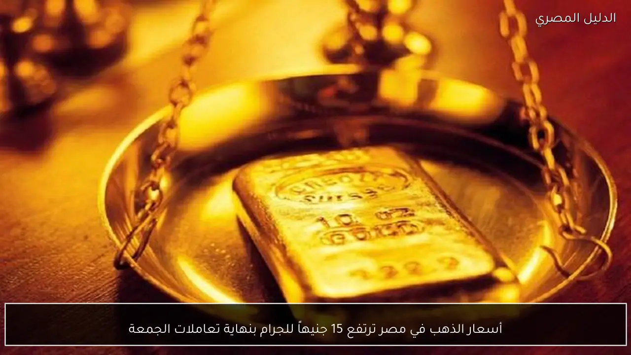 أسعار الذهب في مصر ترتفع 15 جنيهاً للجرام بنهاية تعاملات الجمعة