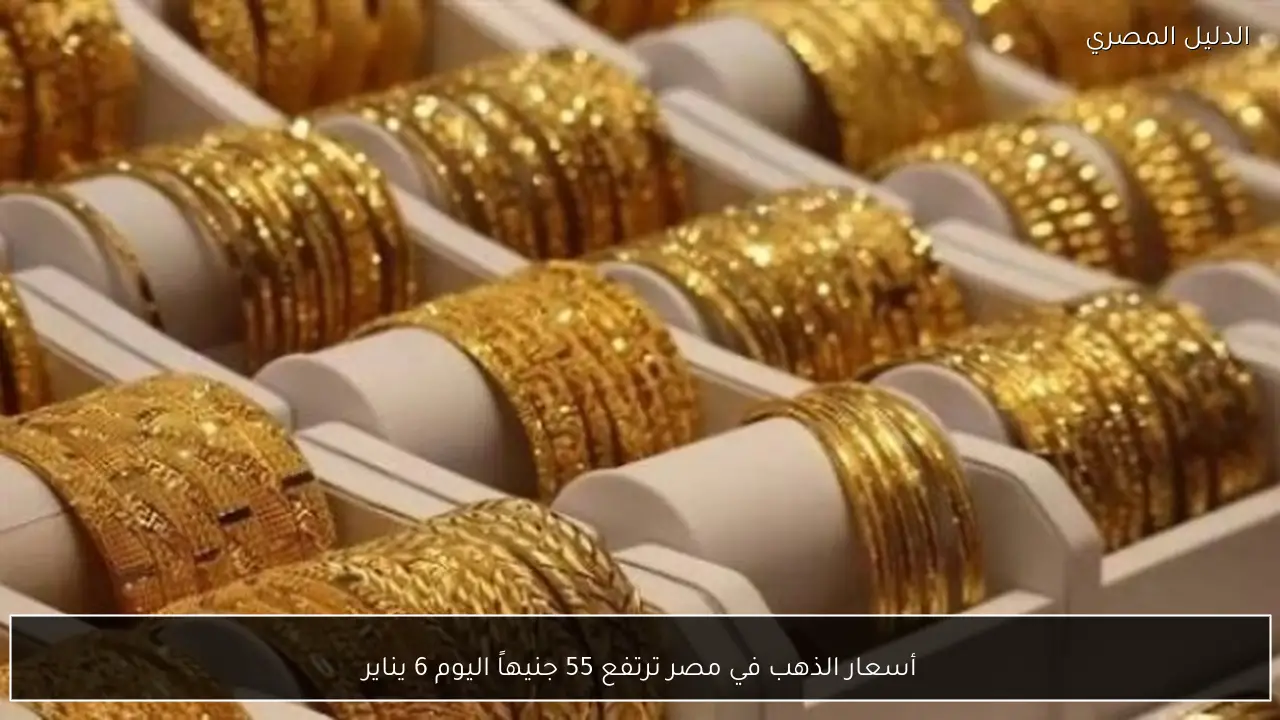 أسعار الذهب في مصر ترتفع 55 جنيهاً اليوم 6 يناير