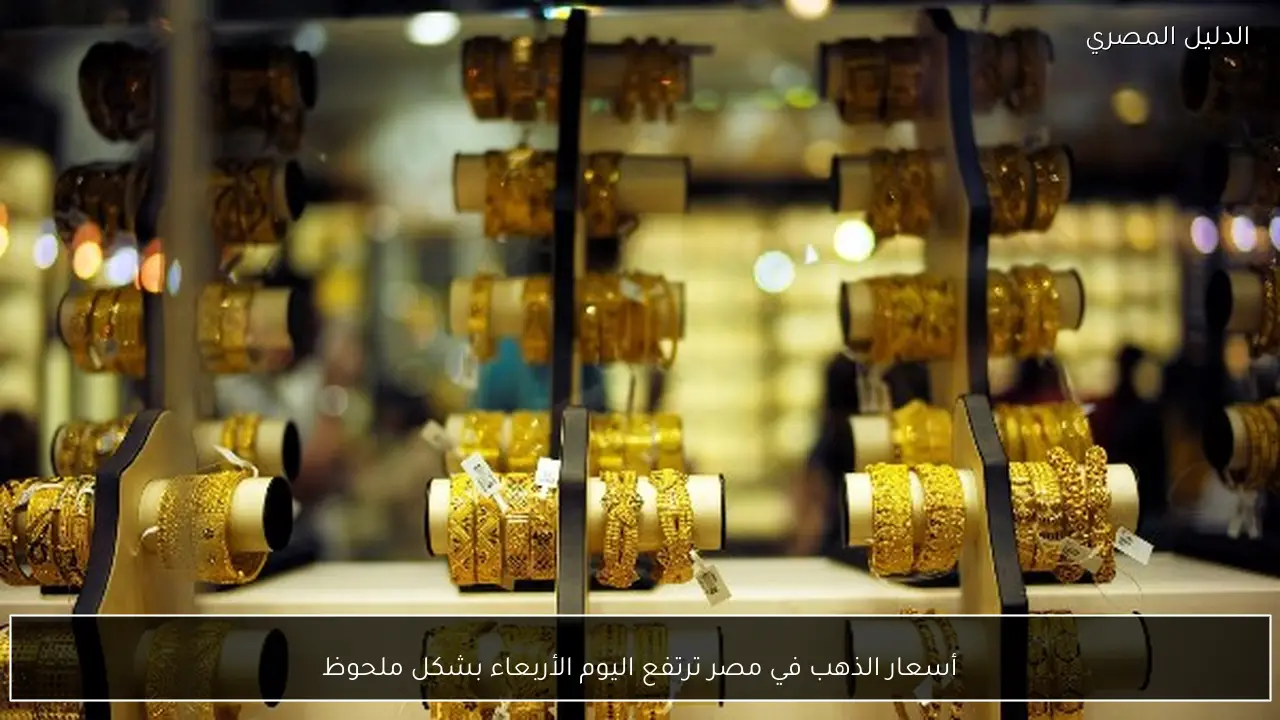أسعار الذهب في مصر ترتفع اليوم الأربعاء بشكل ملحوظ