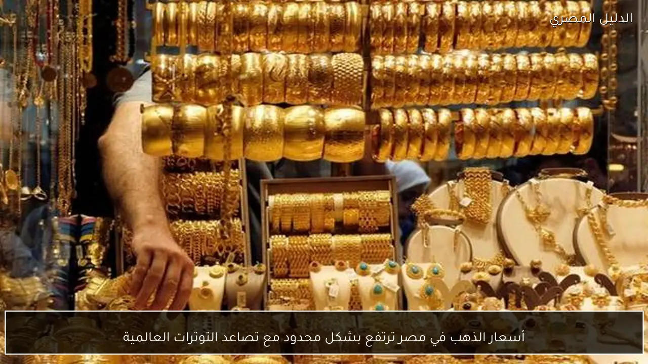 أسعار الذهب في مصر ترتفع بشكل محدود مع تصاعد التوترات العالمية