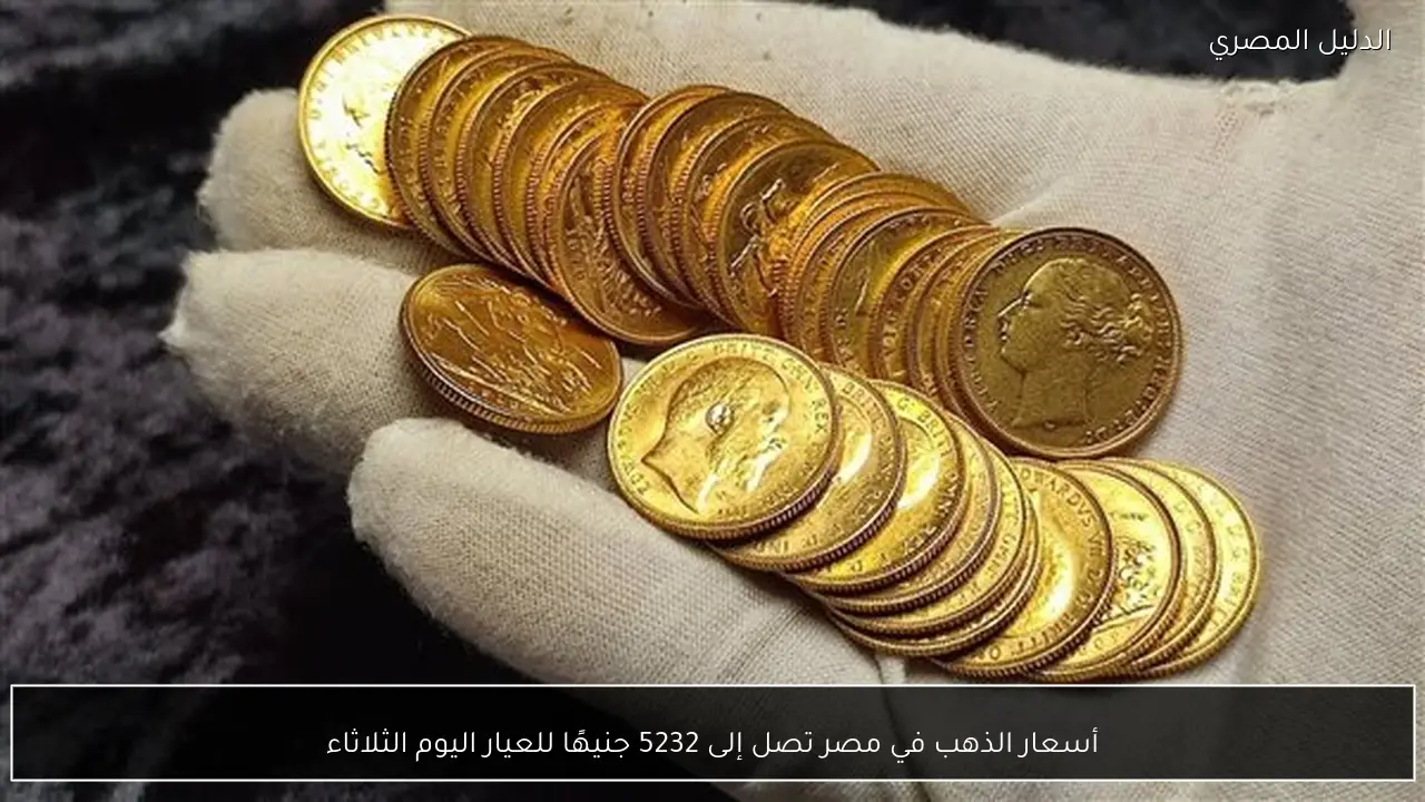 أسعار الذهب في مصر تصل إلى 5232 جنيهًا للعيار اليوم الثلاثاء