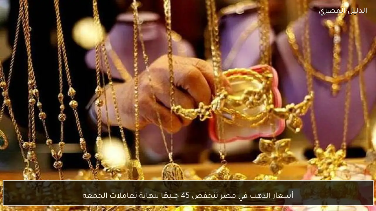 أسعار الذهب في مصر تنخفض 45 جنيهًا بنهاية تعاملات الجمعة